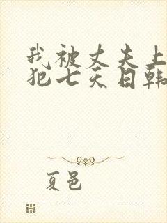 我被丈夫上司侵犯七天日韩片