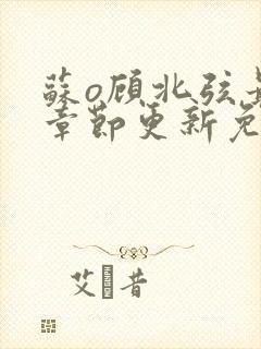 苏o顾北弦最新章节更新免费阅读