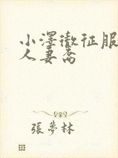 小泽彻征服漂亮人妻裔