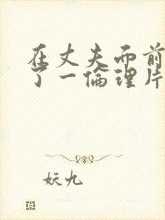 在丈夫面前被耍了一伦理片