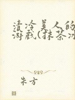 清冷美人的神奇游戏(抹茶冰沙)免费阅读封面