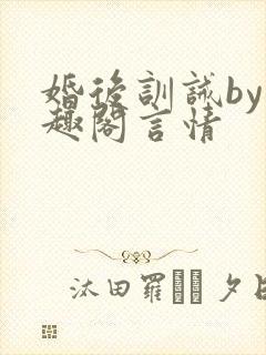 婚后训诫by笔趣阁言情