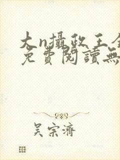 大n摄政王全文免费阅读无弹窗笔趣阁封面
