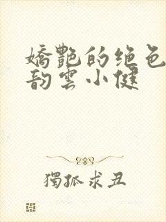 娇艳的绝色美人韵云小健