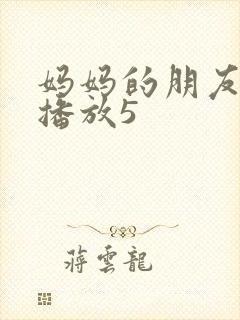 妈妈的朋友在线播放5