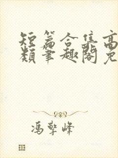 短篇合集高干各类笔趣阁免费阅读