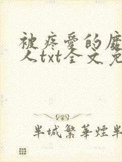 被疼爱的废物美人txt全文免费阅读