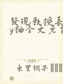 发现教授长相by柚全文免费阅读