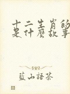 十二生肖的来历是什么故事