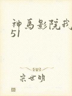 神马影院我不卡51