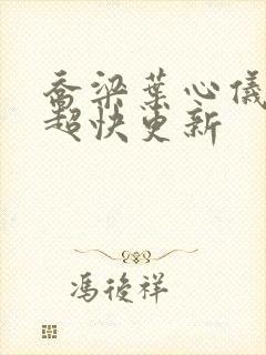 乔梁叶心仪超前超快更新