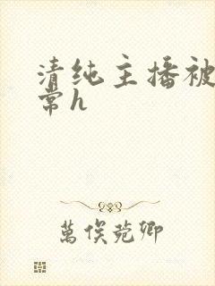 清纯主播被脔日常h