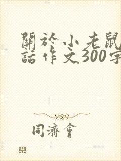 关于小老鼠的童话作文300字