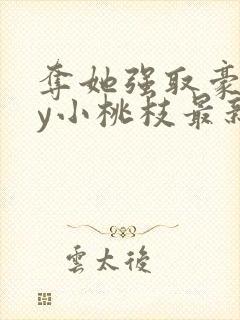 夺她强取豪夺by小桃枝最新章节内容