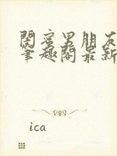 闺蜜男朋友上错笔趣阁最新章节更新