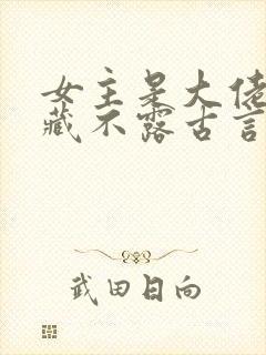 女主是大佬却深藏不露古言