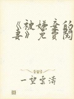 《被嫌弃的愚笨妻》免费阅读全文