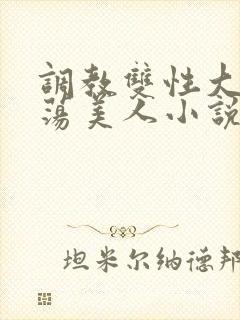 调教双性大乳浪荡美人小说