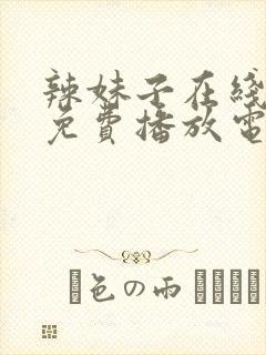 辣妹子在线观看免费播放电视剧最新