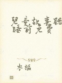 儿童故事听大全 睡前免费