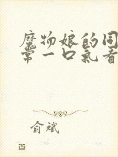 魔物娘的同居日常一口气看完