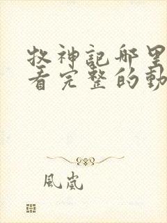 牧神记哪里可以看完整的动漫