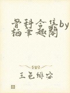 骨科合集by宁栖笔趣阁