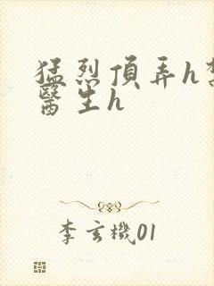 猛烈顶弄h禁欲医生h