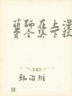 萌师在上漫画免费全集下拉式漫画