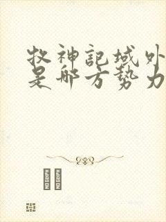 牧神记域外天庭是哪方势力