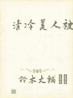 清冷美人被强制