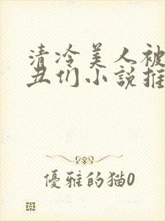 清冷美人被老肥丑们小说推荐