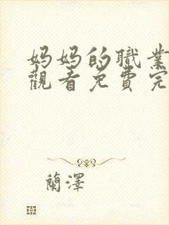 妈妈的职业在线观看免费完整版