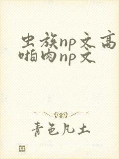 虫族np文高h啪肉np文封面