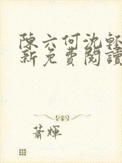 陈六何沈轻舞最新免费阅读全本笔趣阁