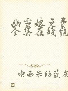 幽灵娘免费播放全集在线观看高清