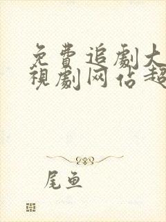 免费追剧大全电视剧网站超清