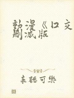 动漫《囗交》未删减版