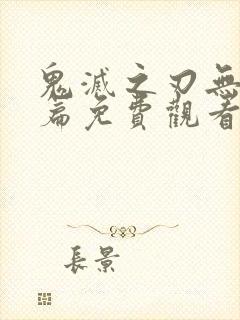 鬼灭之刃无限城篇免费观看高清第二部