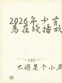 2026年少有为在线播放免费观看