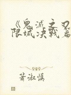 《鬼灭之刃:无限城决战篇》