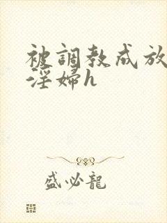 被调教成放荡小淫妇h