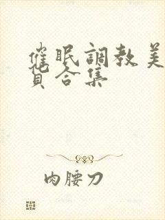 催眠调教美人荡货合集