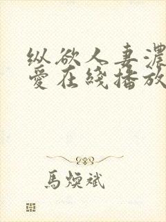 纵欲人妻浓厚的爱在线播放