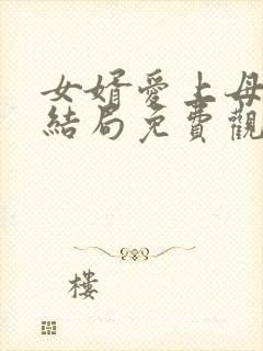 女婿爱上母娘大结局免费观看高清