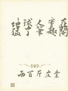 地球人实在太凶猛了笔趣阁