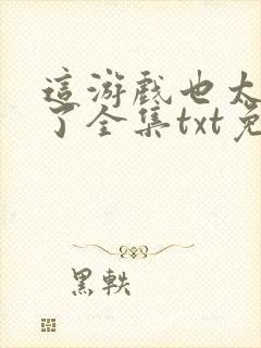 这游戏也太真实了全集txt免费下载