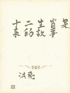 十二生肖是怎么来的故事