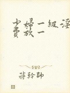 少妇一级淫片免费放一