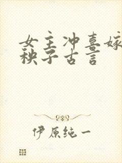 女主冲喜嫁给病秧子古言